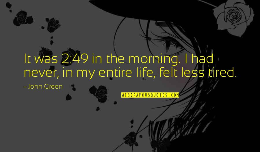 Morning Tired Quotes By John Green: It was 2:49 in the morning. I had