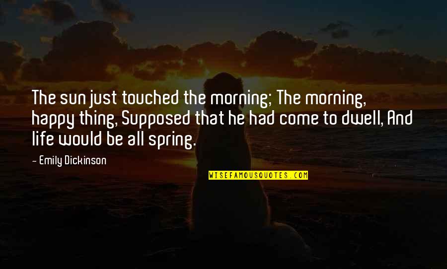 Morning To All Quotes By Emily Dickinson: The sun just touched the morning; The morning,