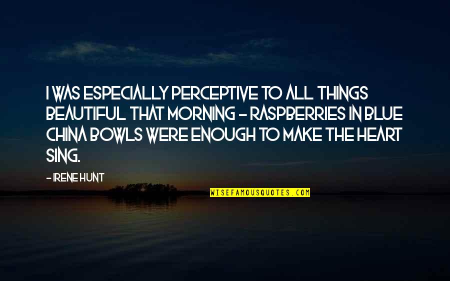 Morning To All Quotes By Irene Hunt: I was especially perceptive to all things beautiful