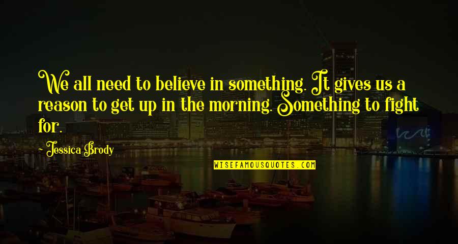 Morning To All Quotes By Jessica Brody: We all need to believe in something. It