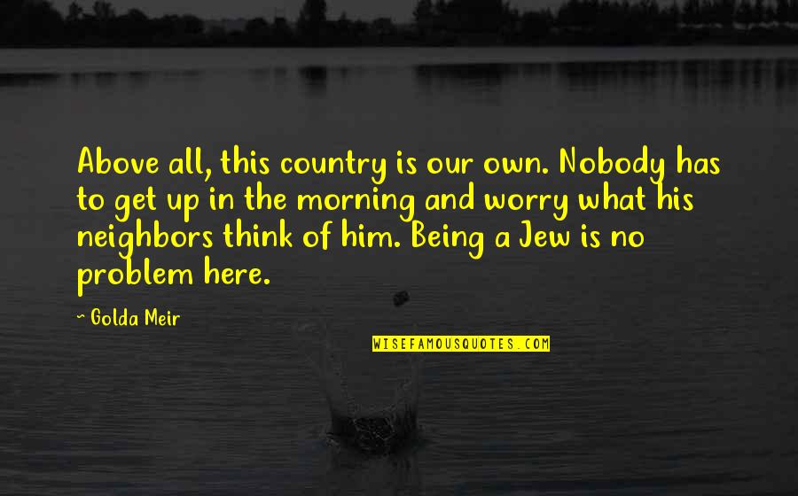 Morning To Him Quotes By Golda Meir: Above all, this country is our own. Nobody