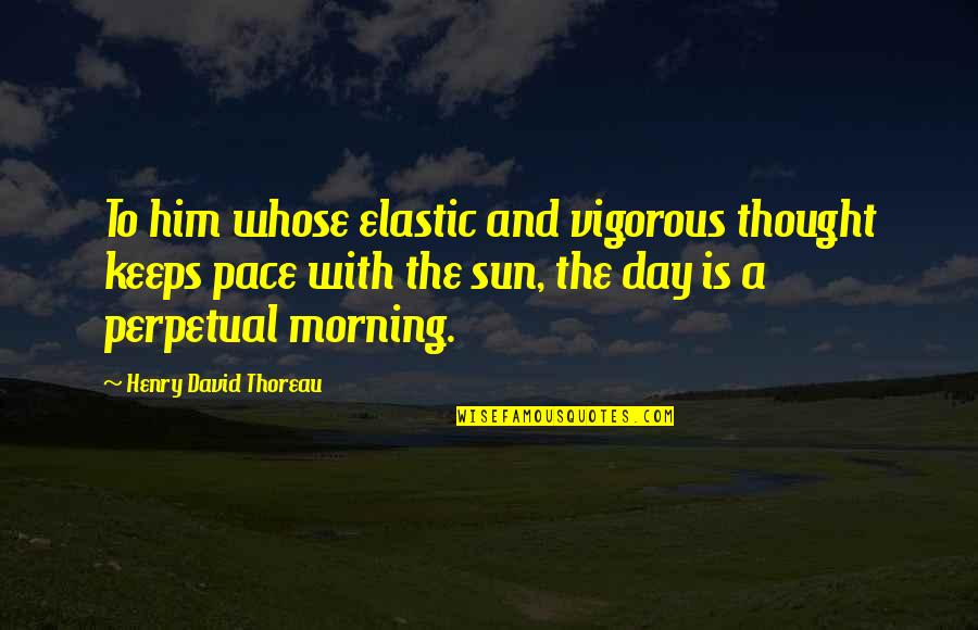 Morning To Him Quotes By Henry David Thoreau: To him whose elastic and vigorous thought keeps