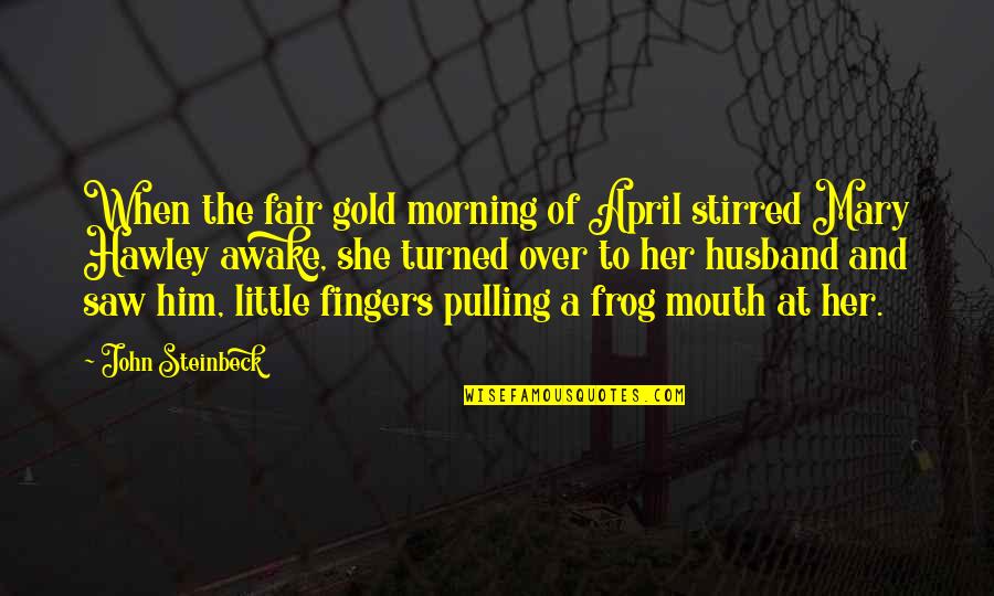 Morning To Him Quotes By John Steinbeck: When the fair gold morning of April stirred