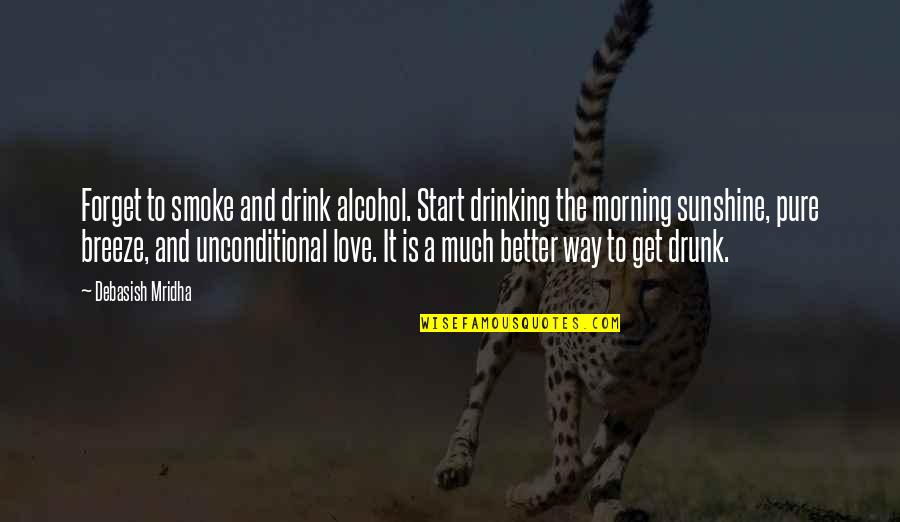 Morning To My Love Quotes By Debasish Mridha: Forget to smoke and drink alcohol. Start drinking