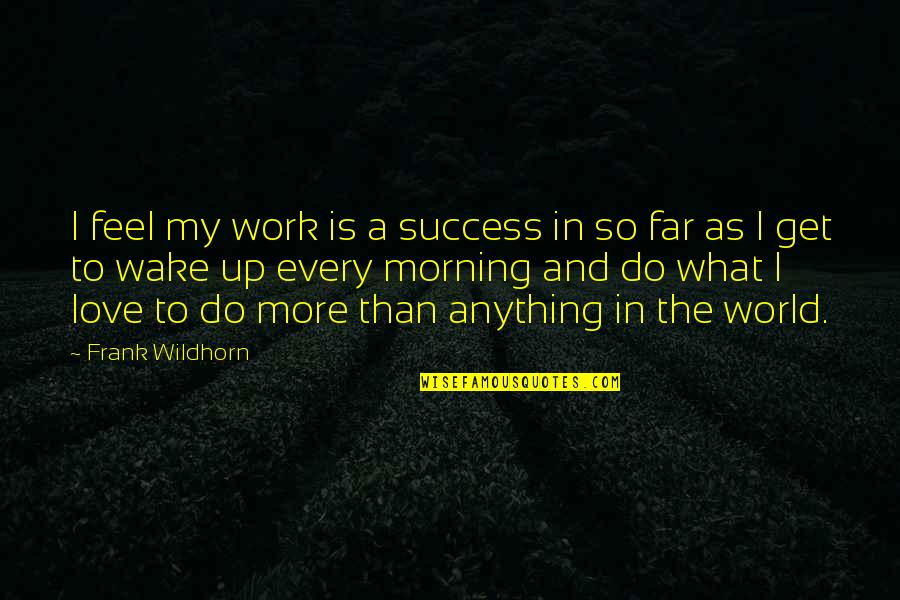 Morning To My Love Quotes By Frank Wildhorn: I feel my work is a success in
