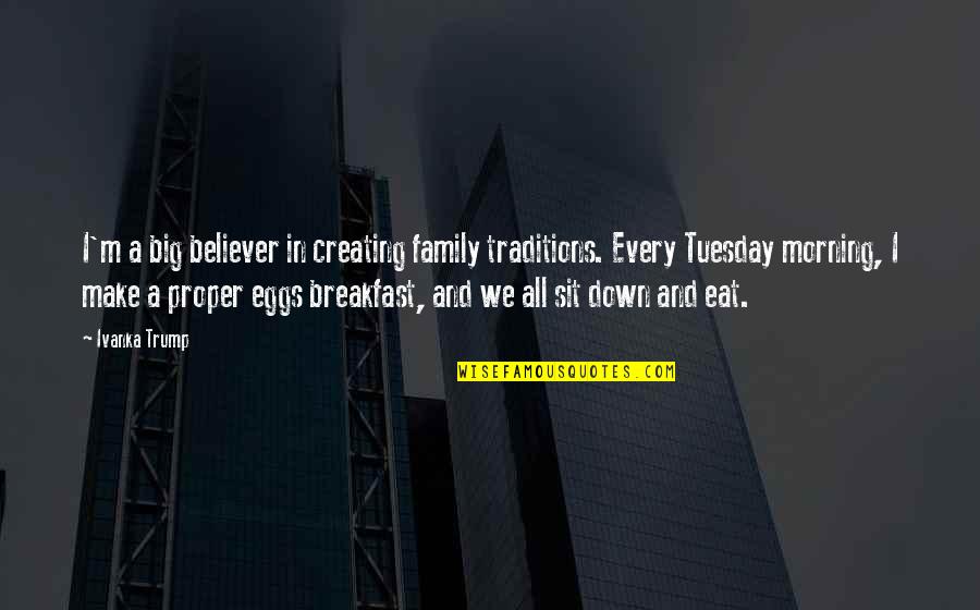 Morning Tuesday Quotes By Ivanka Trump: I'm a big believer in creating family traditions.