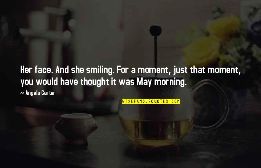 Morning With Her Quotes By Angela Carter: Her face. And she smiling. For a moment,