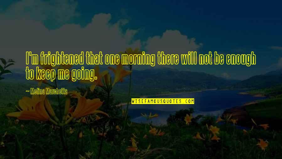 Morning With Hope Quotes By Melina Marchetta: I'm frightened that one morning there will not
