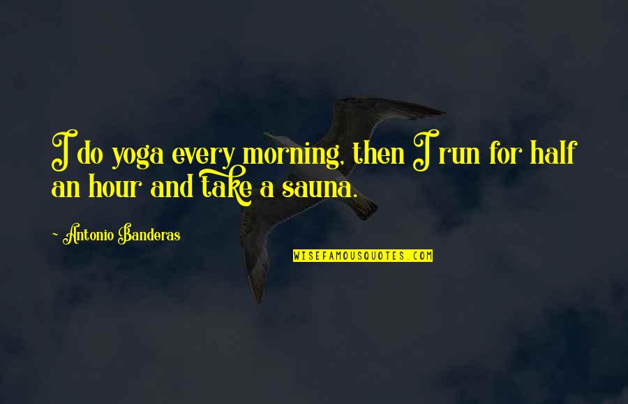 Morning Yoga Quotes By Antonio Banderas: I do yoga every morning, then I run