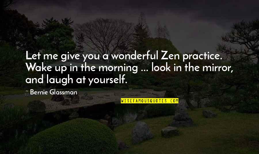 Morning Zen Quotes By Bernie Glassman: Let me give you a wonderful Zen practice.