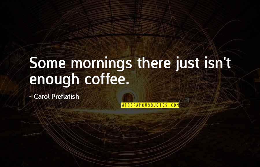 Mornings And Coffee Quotes By Carol Preflatish: Some mornings there just isn't enough coffee.