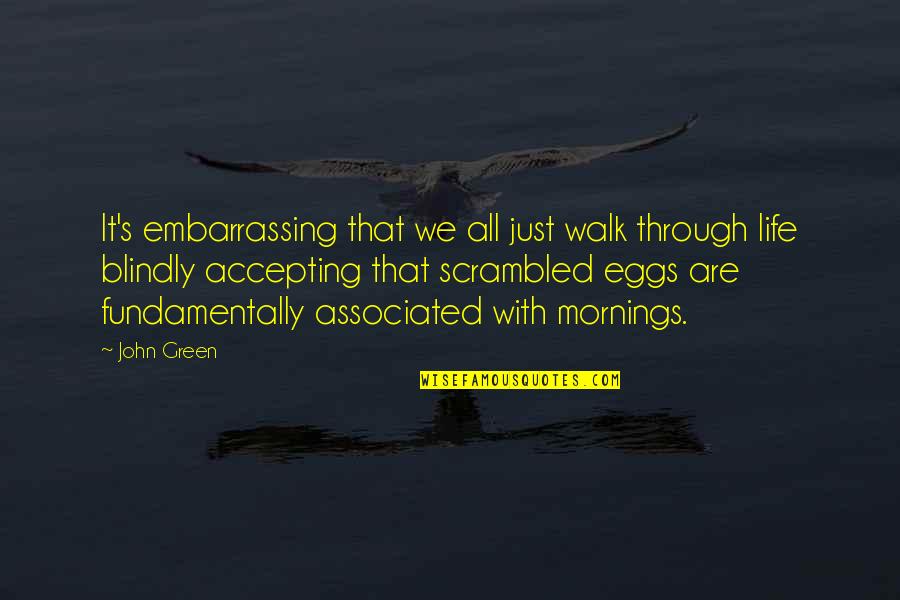 Mornings And Life Quotes By John Green: It's embarrassing that we all just walk through