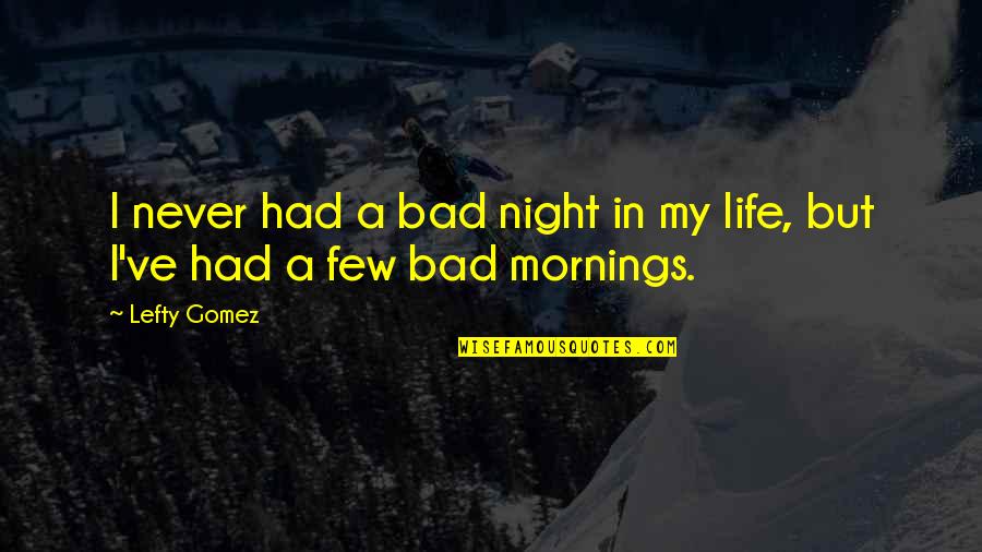 Mornings And Life Quotes By Lefty Gomez: I never had a bad night in my