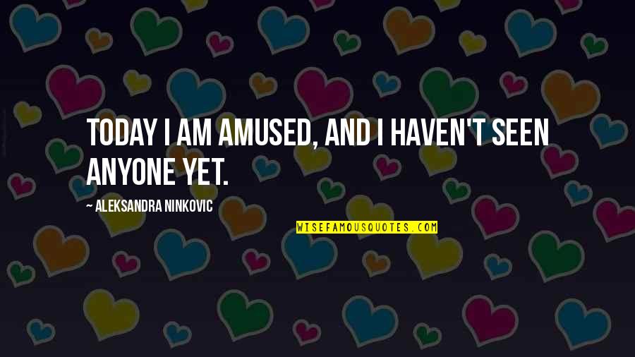 Mornings Are For Quotes By Aleksandra Ninkovic: Today I am amused, and I haven't seen
