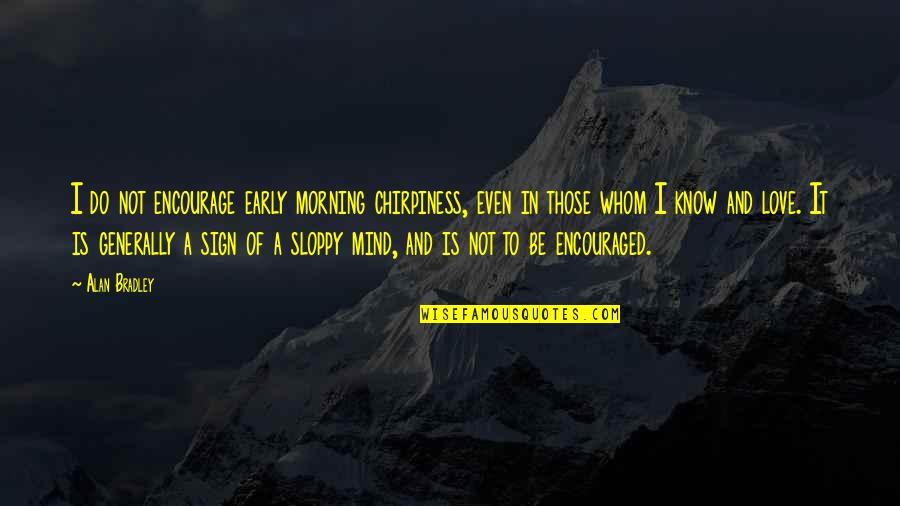 Mornings Love Quotes By Alan Bradley: I do not encourage early morning chirpiness, even