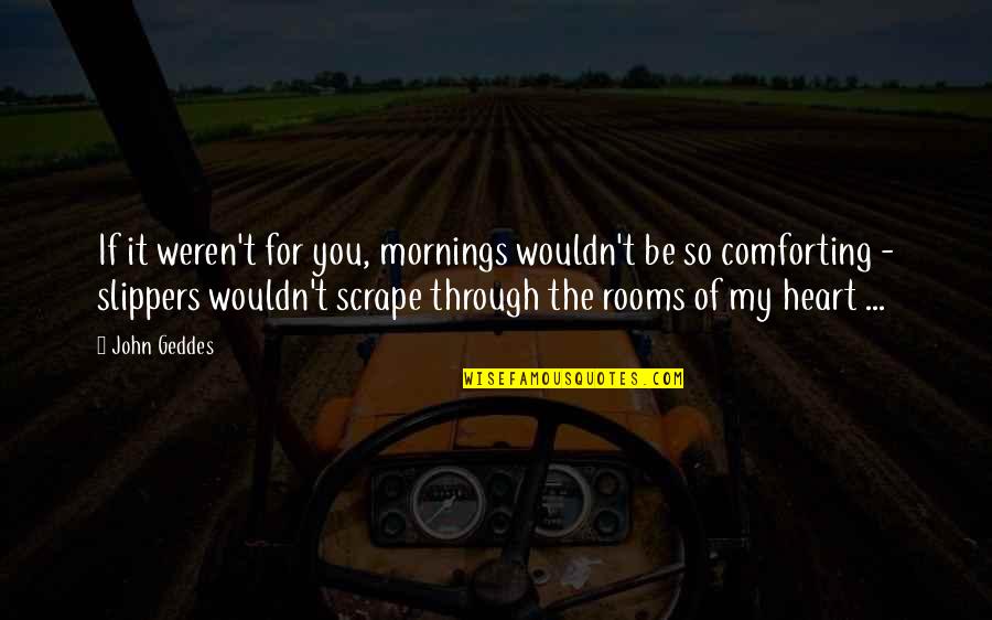 Mornings Love Quotes By John Geddes: If it weren't for you, mornings wouldn't be