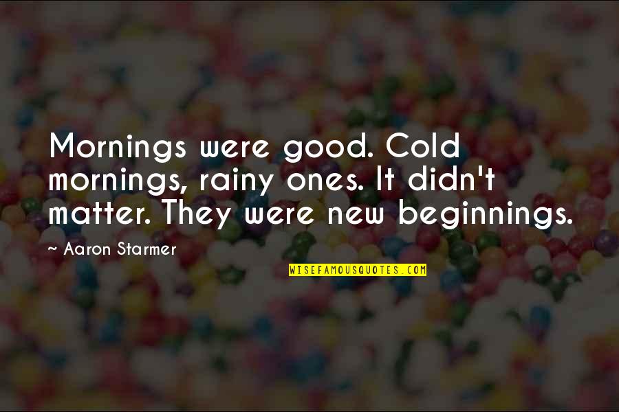 Mornings Quotes By Aaron Starmer: Mornings were good. Cold mornings, rainy ones. It Mornings Quotes By Aaron Starmer: Mornings were good. Cold mornings, rainy ones. It