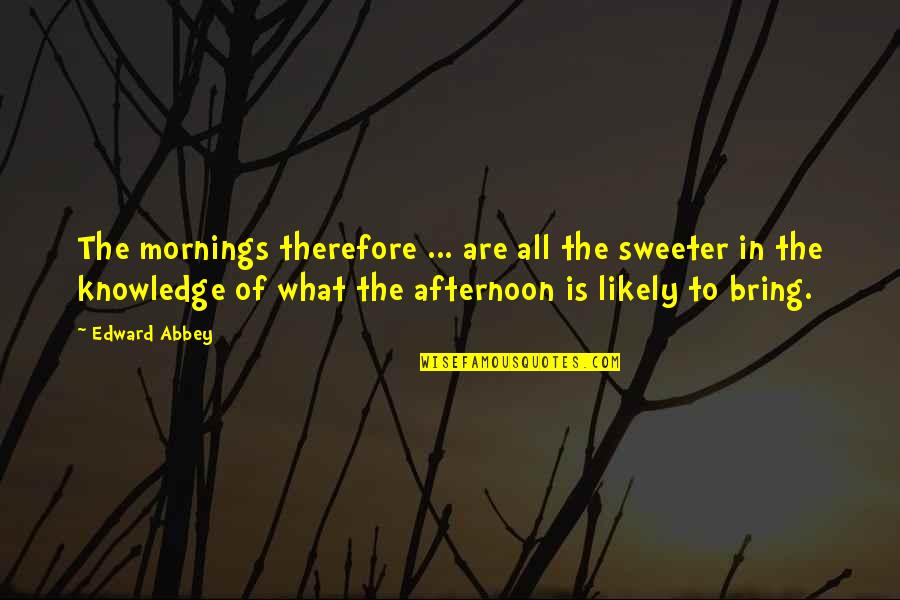 Mornings Quotes By Edward Abbey: The mornings therefore ... are all the sweeter Mornings Quotes By Edward Abbey: The mornings therefore ... are all the sweeter