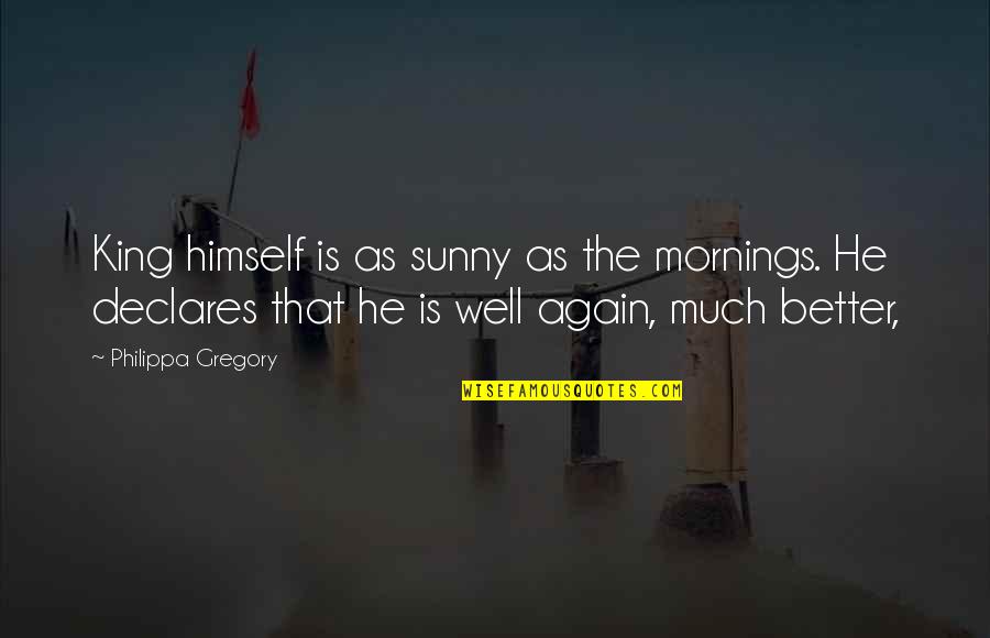 Mornings Quotes By Philippa Gregory: King himself is as sunny as the mornings. Mornings Quotes By Philippa Gregory: King himself is as sunny as the mornings.