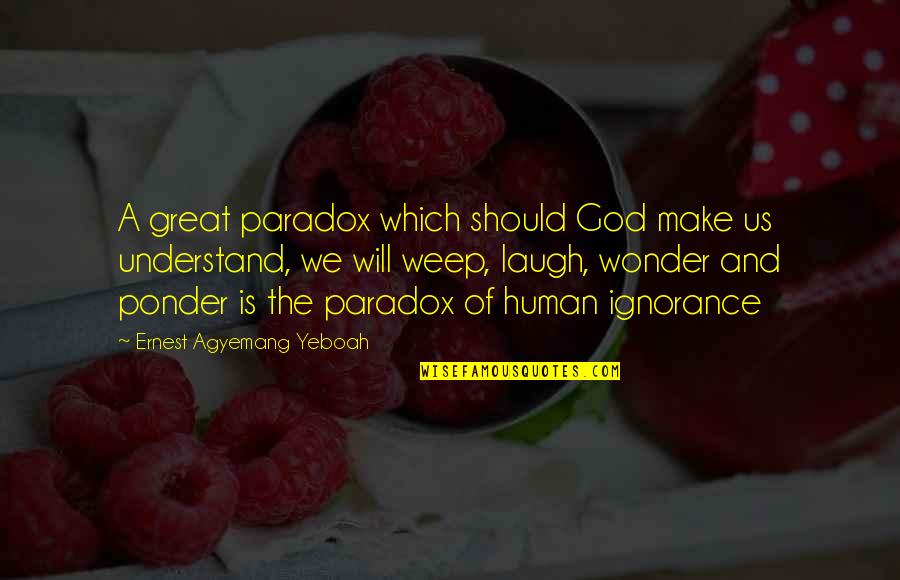 Morningside Quotes By Ernest Agyemang Yeboah: A great paradox which should God make us