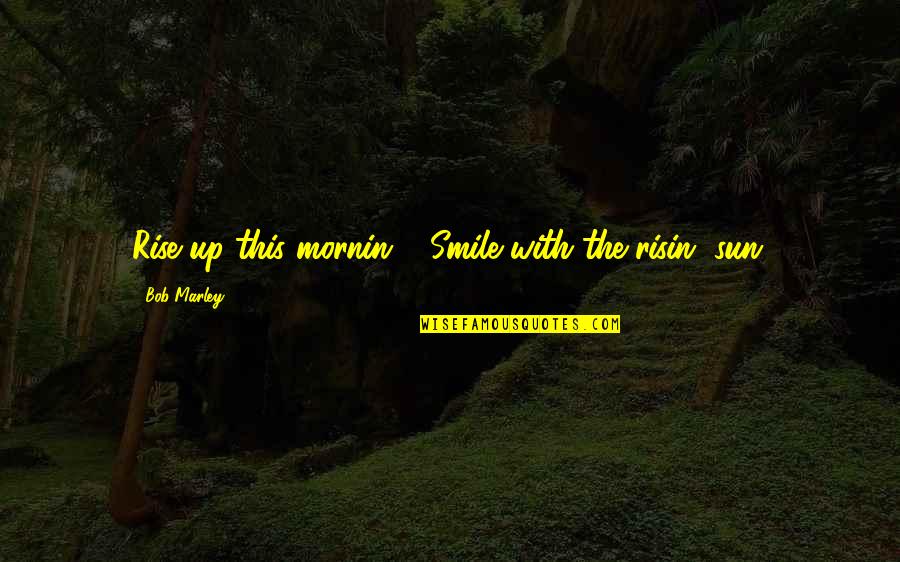 Mornin's Quotes By Bob Marley: Rise up this mornin', Smile with the risin'