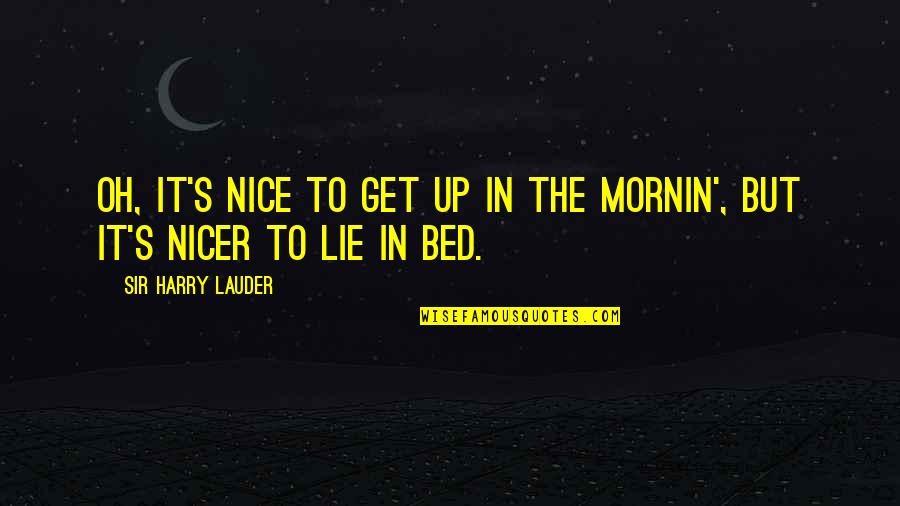 Mornin's Quotes By Sir Harry Lauder: Oh, it's nice to get up in the