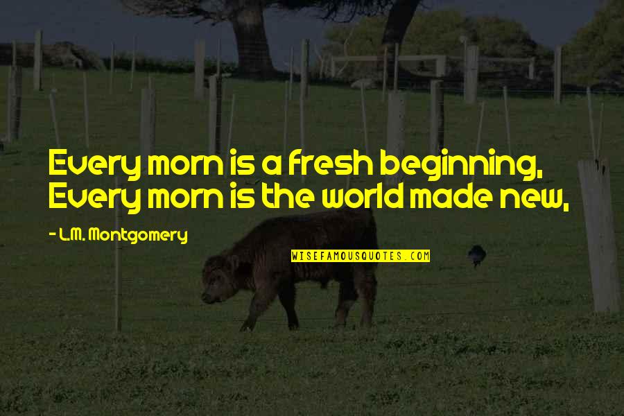 Morn's Quotes By L.M. Montgomery: Every morn is a fresh beginning, Every morn