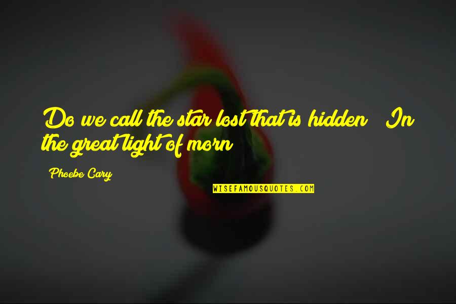 Morn's Quotes By Phoebe Cary: Do we call the star lost that is