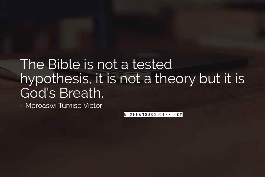 Moroaswi Tumiso Victor quotes: The Bible is not a tested hypothesis, it is not a theory but it is God's Breath.