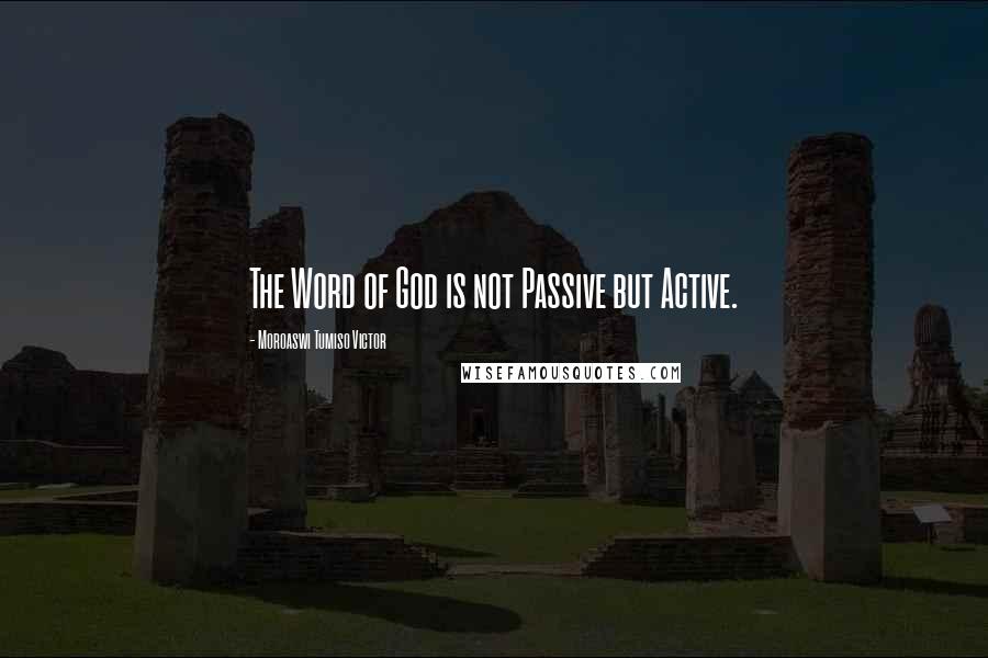 Moroaswi Tumiso Victor quotes: The Word of God is not Passive but Active.