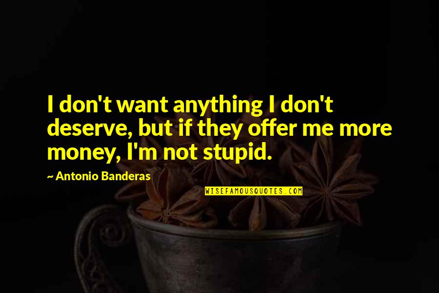 Morobuto Quotes By Antonio Banderas: I don't want anything I don't deserve, but