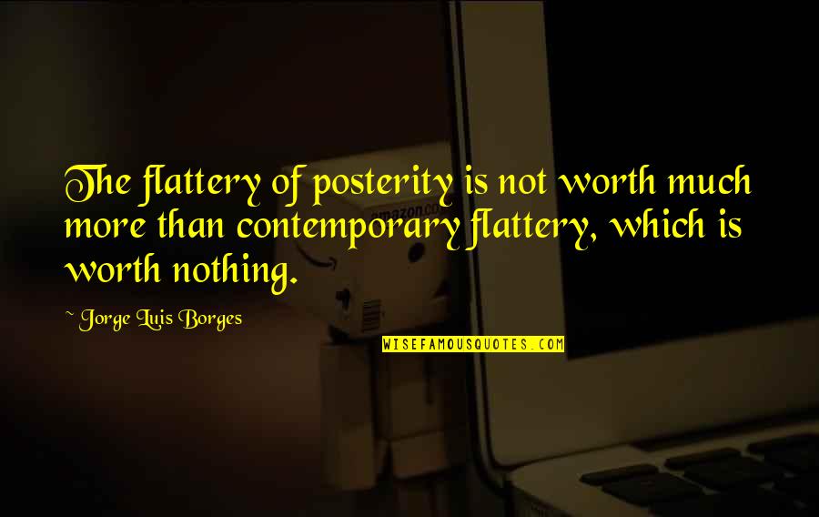 Moroff Meredith Quotes By Jorge Luis Borges: The flattery of posterity is not worth much