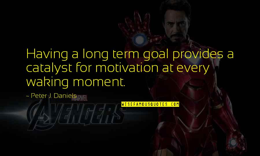 Morohashi Hiroko Quotes By Peter J. Daniels: Having a long term goal provides a catalyst Morohashi Hiroko Quotes By Peter J. Daniels: Having a long term goal provides a catalyst