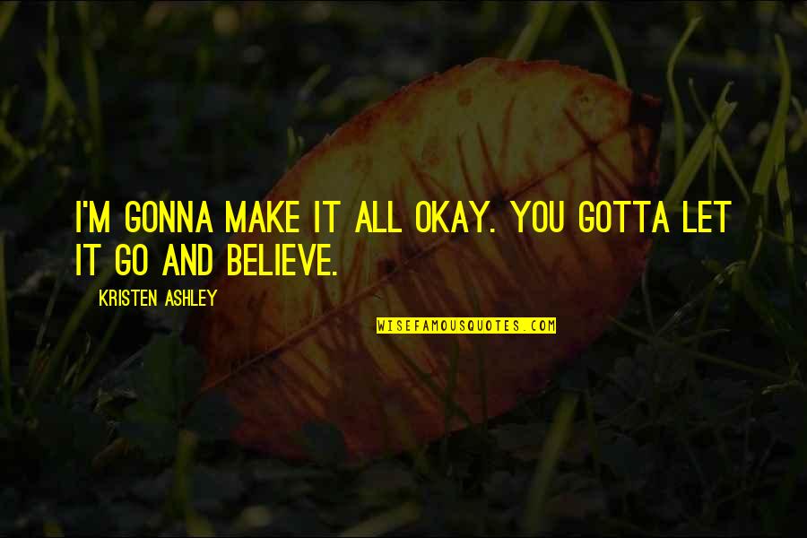 Moroise Quotes By Kristen Ashley: I'm gonna make it all okay. You gotta Moroise Quotes By Kristen Ashley: I'm gonna make it all okay. You gotta