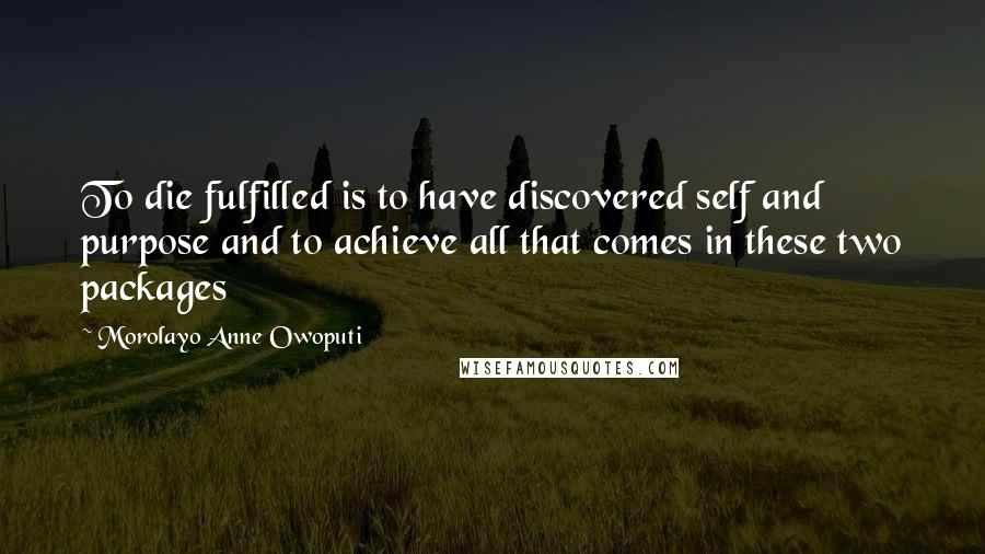 Morolayo Anne Owoputi quotes: To die fulfilled is to have discovered self and purpose and to achieve all that comes in these two packages