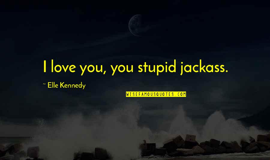 Moromorobend Quotes By Elle Kennedy: I love you, you stupid jackass. Moromorobend Quotes By Elle Kennedy: I love you, you stupid jackass.