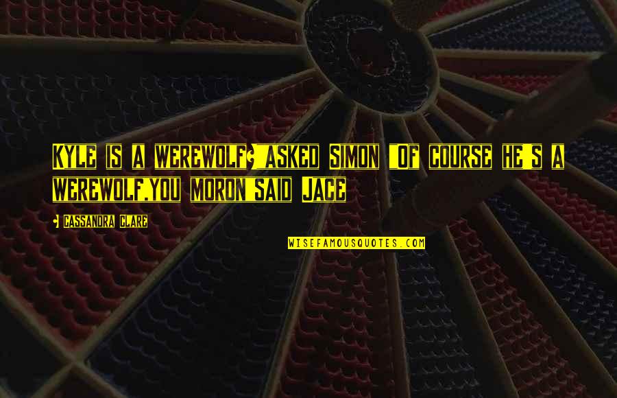 Moron 5.2 Quotes By Cassandra Clare: Kyle is a werewolf?"asked Simon "Of course he's