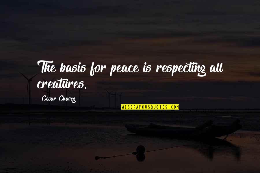 Moron Goodread Quotes By Cesar Chavez: The basis for peace is respecting all creatures.