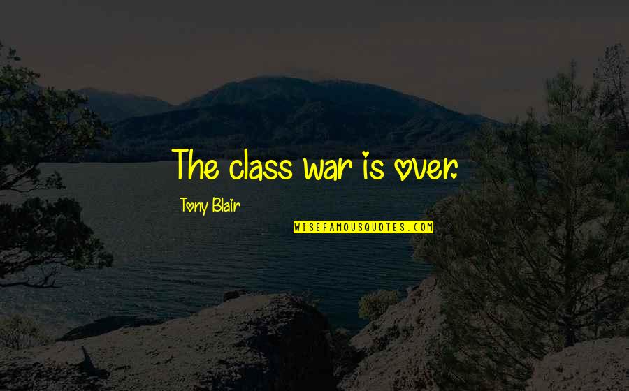 Moroneys Quotes By Tony Blair: The class war is over. Moroneys Quotes By Tony Blair: The class war is over.