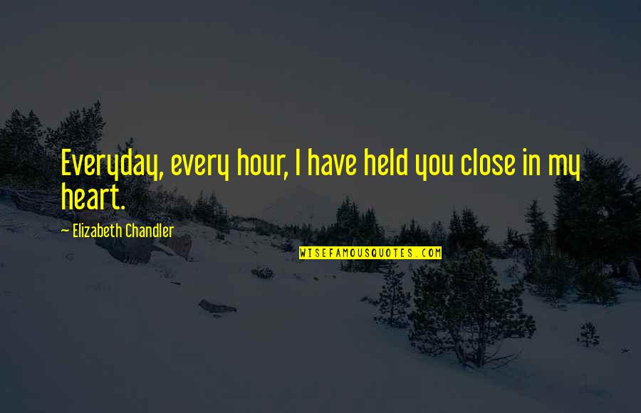 Moronia Academy Quotes By Elizabeth Chandler: Everyday, every hour, I have held you close Moronia Academy Quotes By Elizabeth Chandler: Everyday, every hour, I have held you close