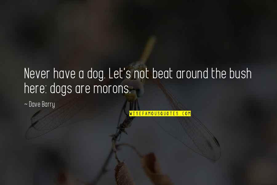 Morons Quotes By Dave Barry: Never have a dog. Let's not beat around