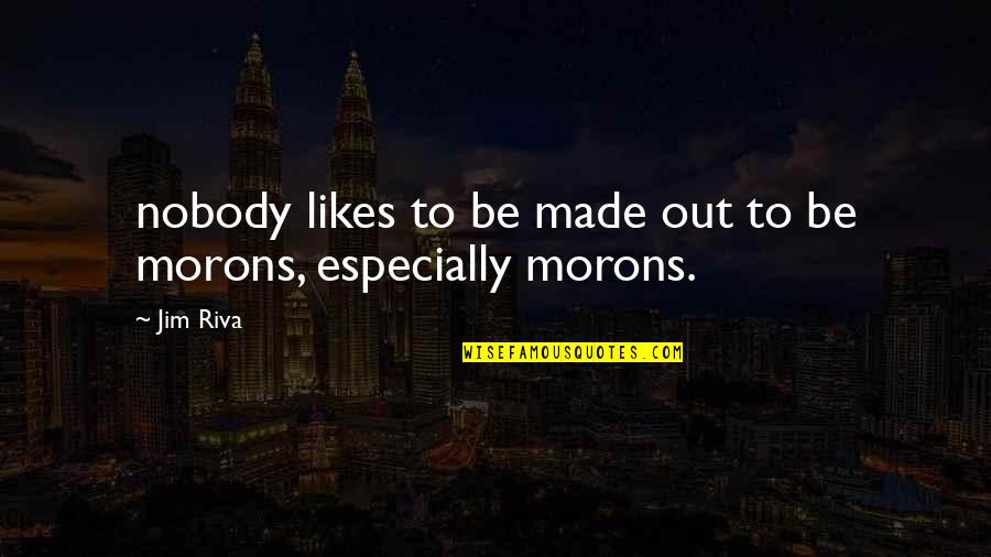Morons Quotes By Jim Riva: nobody likes to be made out to be