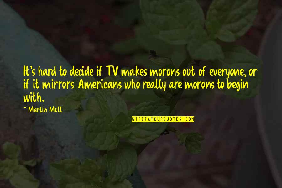 Morons Quotes By Martin Mull: It's hard to decide if TV makes morons