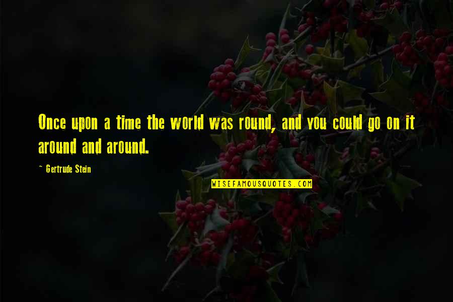 Morooka Crawler Quotes By Gertrude Stein: Once upon a time the world was round,