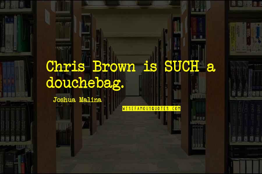 Morooka Crawler Quotes By Joshua Malina: Chris Brown is SUCH a douchebag.