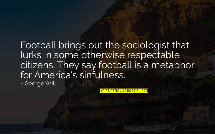 Moros Quotes By George Will: Football brings out the sociologist that lurks in