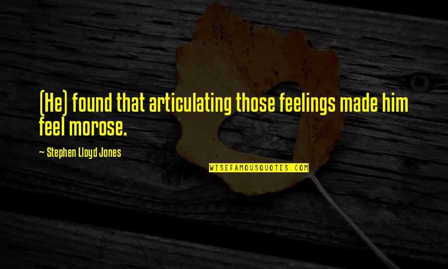 Morose Quotes By Stephen Lloyd Jones: (He) found that articulating those feelings made him