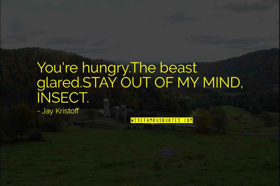 Morosely Synonym Quotes By Jay Kristoff: You're hungry.The beast glared.STAY OUT OF MY MIND,