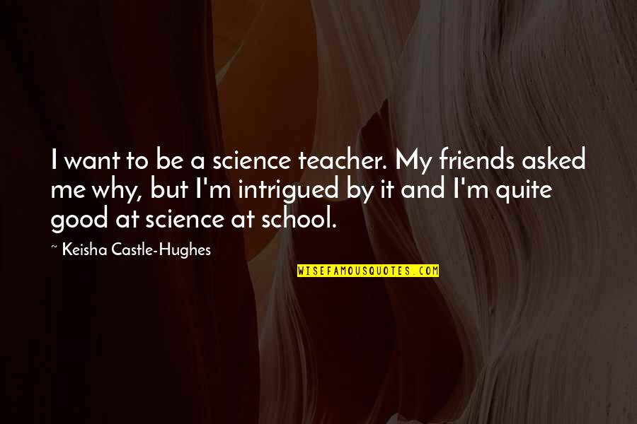 Morosely Synonym Quotes By Keisha Castle-Hughes: I want to be a science teacher. My
