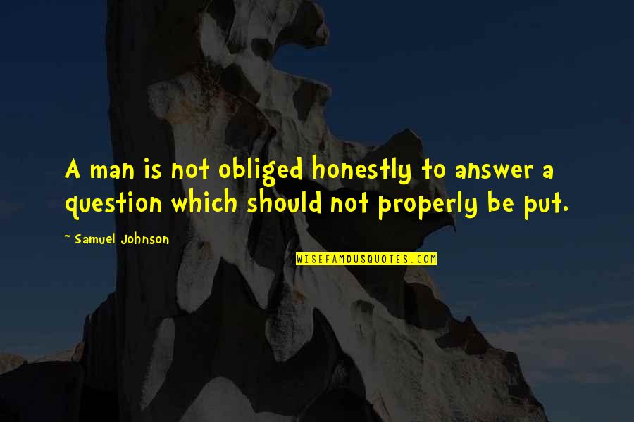 Morosely Synonym Quotes By Samuel Johnson: A man is not obliged honestly to answer